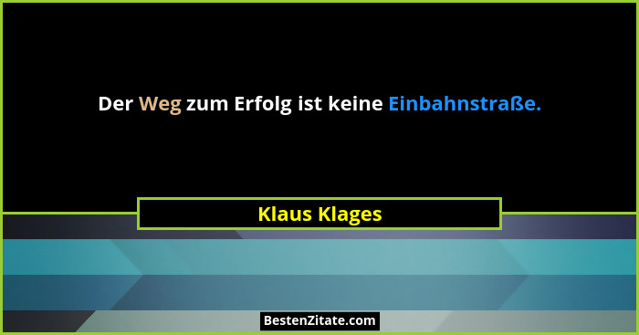 Der Weg zum Erfolg ist keine Einbahnstraße.... - Klaus Klages
