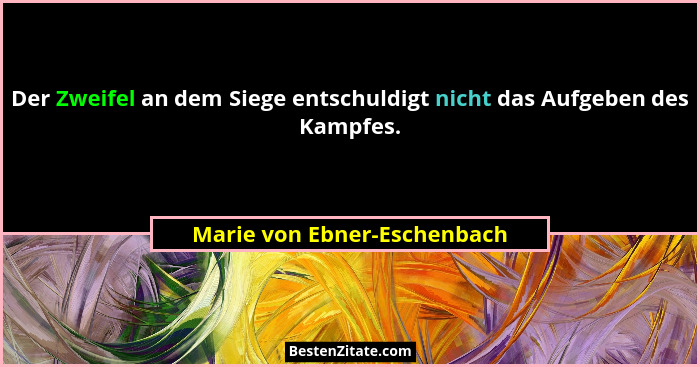 Der Zweifel an dem Siege entschuldigt nicht das Aufgeben des Kampfes.... - Marie von Ebner-Eschenbach