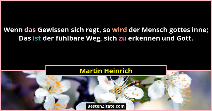 Wenn das Gewissen sich regt, so wird der Mensch gottes inne; Das ist der fühlbare Weg, sich zu erkennen und Gott.... - Martin Heinrich