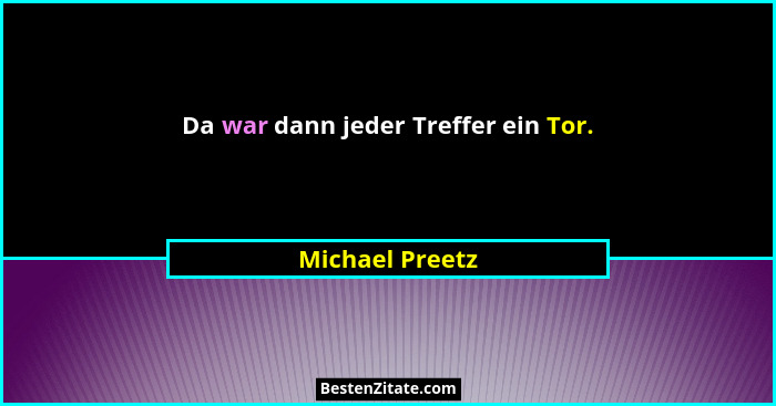 Da war dann jeder Treffer ein Tor.... - Michael Preetz