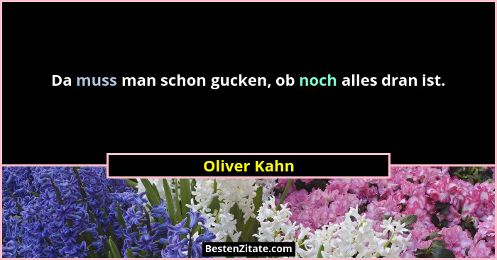 Da muss man schon gucken, ob noch alles dran ist.... - Oliver Kahn