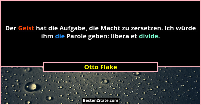 Der Geist hat die Aufgabe, die Macht zu zersetzen. Ich würde ihm die Parole geben: libera et divide.... - Otto Flake