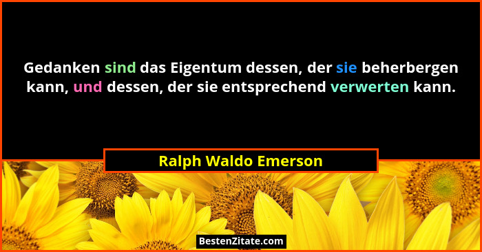 Gedanken sind das Eigentum dessen, der sie beherbergen kann, und dessen, der sie entsprechend verwerten kann.... - Ralph Waldo Emerson