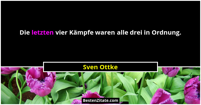 Die letzten vier Kämpfe waren alle drei in Ordnung.... - Sven Ottke