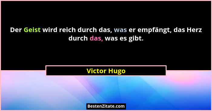 Der Geist wird reich durch das, was er empfängt, das Herz durch das, was es gibt.... - Victor Hugo
