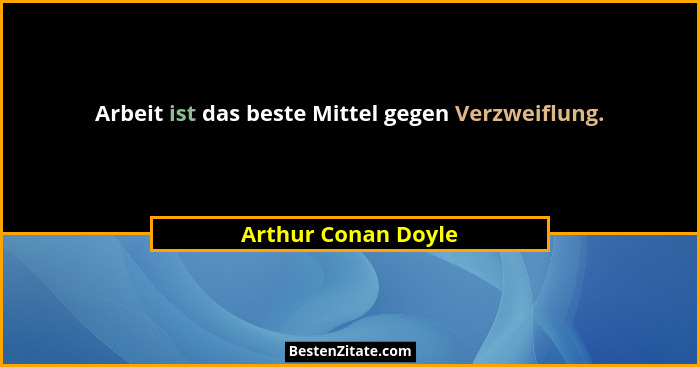 Arbeit ist das beste Mittel gegen Verzweiflung.... - Arthur Conan Doyle