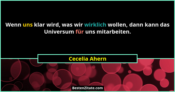 Wenn uns klar wird, was wir wirklich wollen, dann kann das Universum für uns mitarbeiten.... - Cecelia Ahern