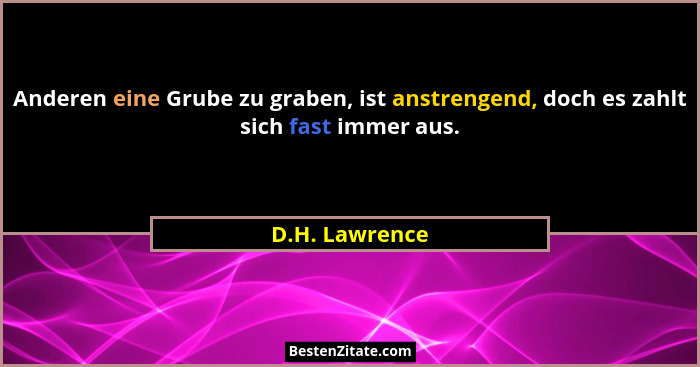 Anderen eine Grube zu graben, ist anstrengend, doch es zahlt sich fast immer aus.... - D.H. Lawrence