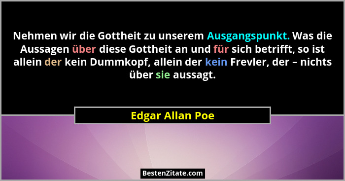 Nehmen wir die Gottheit zu unserem Ausgangspunkt. Was die Aussagen über diese Gottheit an und für sich betrifft, so ist allein der k... - Edgar Allan Poe