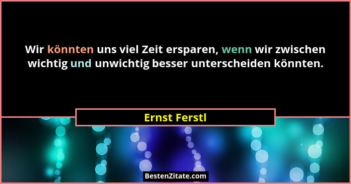 Wir könnten uns viel Zeit ersparen, wenn wir zwischen wichtig und unwichtig besser unterscheiden könnten.... - Ernst Ferstl
