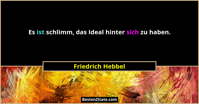 Es ist schlimm, das Ideal hinter sich zu haben.... - Friedrich Hebbel