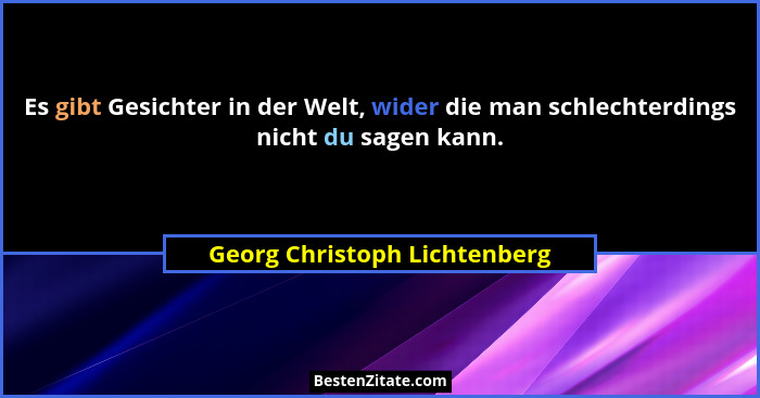 Es gibt Gesichter in der Welt, wider die man schlechterdings nicht du sagen kann.... - Georg Christoph Lichtenberg