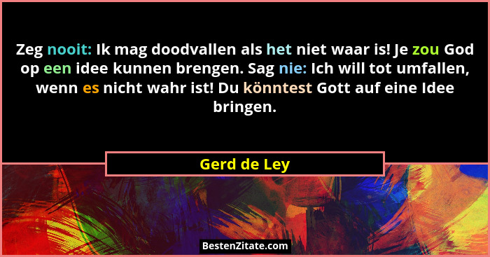 Zeg nooit: Ik mag doodvallen als het niet waar is! Je zou God op een idee kunnen brengen. Sag nie: Ich will tot umfallen, wenn es nicht... - Gerd de Ley