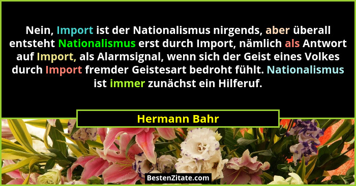 Nein, Import ist der Nationalismus nirgends, aber überall entsteht Nationalismus erst durch Import, nämlich als Antwort auf Import, als... - Hermann Bahr