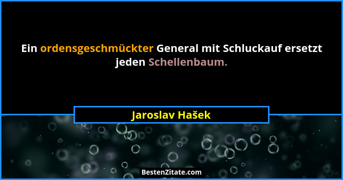 Ein ordensgeschmückter General mit Schluckauf ersetzt jeden Schellenbaum.... - Jaroslav Hašek