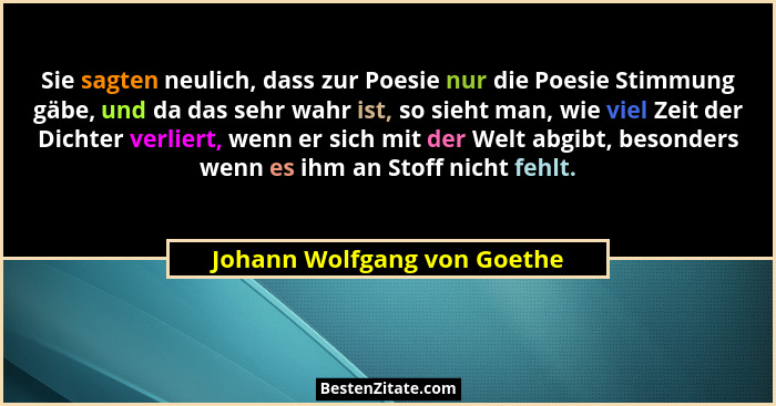Sie sagten neulich, dass zur Poesie nur die Poesie Stimmung gäbe, und da das sehr wahr ist, so sieht man, wie viel Zeit d... - Johann Wolfgang von Goethe