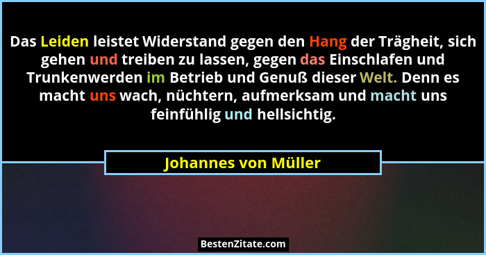 Das Leiden leistet Widerstand gegen den Hang der Trägheit, sich gehen und treiben zu lassen, gegen das Einschlafen und Trunkenwe... - Johannes von Müller