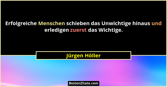 Erfolgreiche Menschen schieben das Unwichtige hinaus und erledigen zuerst das Wichtige.... - Jürgen Höller