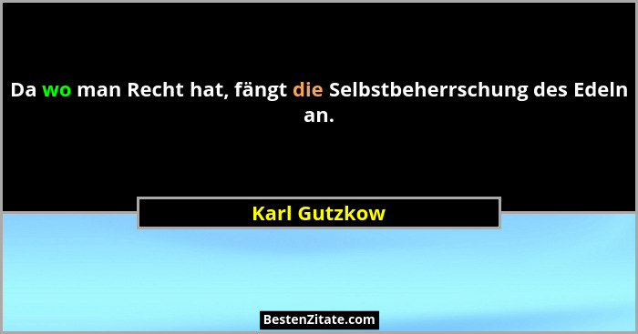 Da wo man Recht hat, fängt die Selbstbeherrschung des Edeln an.... - Karl Gutzkow