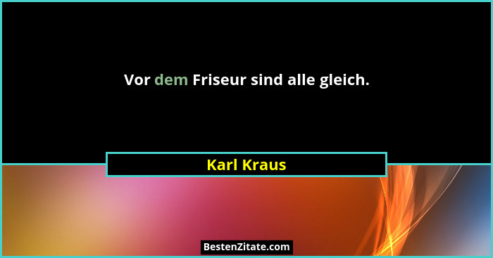 Vor dem Friseur sind alle gleich.... - Karl Kraus