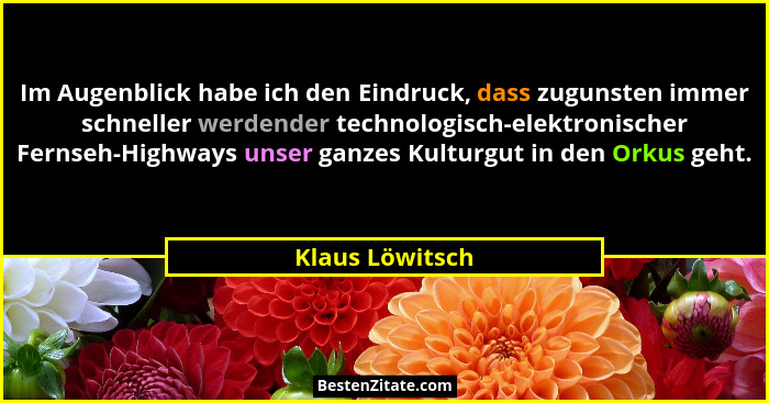 Im Augenblick habe ich den Eindruck, dass zugunsten immer schneller werdender technologisch-elektronischer Fernseh-Highways unser gan... - Klaus Löwitsch