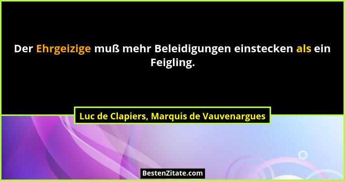 Der Ehrgeizige muß mehr Beleidigungen einstecken als ein Feigling.... - Luc de Clapiers, Marquis de Vauvenargues