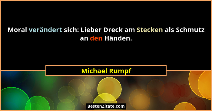Moral verändert sich: Lieber Dreck am Stecken als Schmutz an den Händen.... - Michael Rumpf
