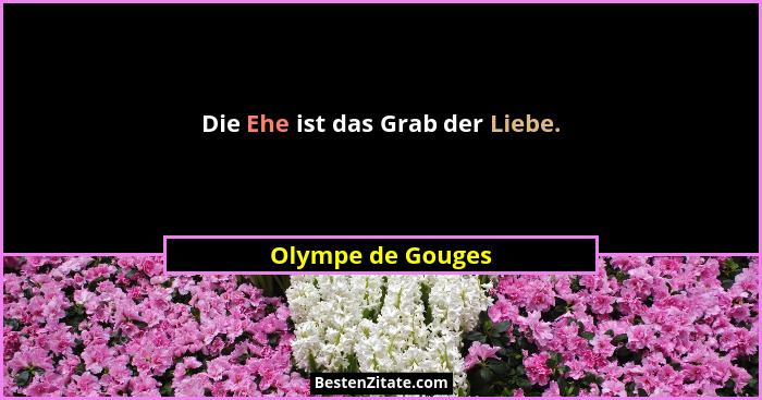 Die Ehe ist das Grab der Liebe.... - Olympe de Gouges