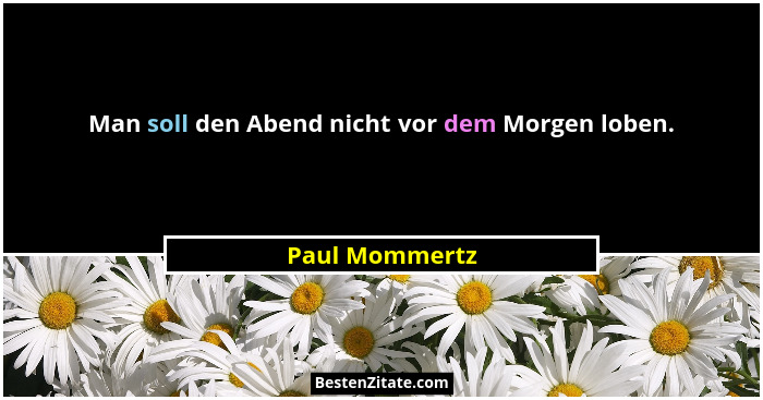 Man soll den Abend nicht vor dem Morgen loben.... - Paul Mommertz