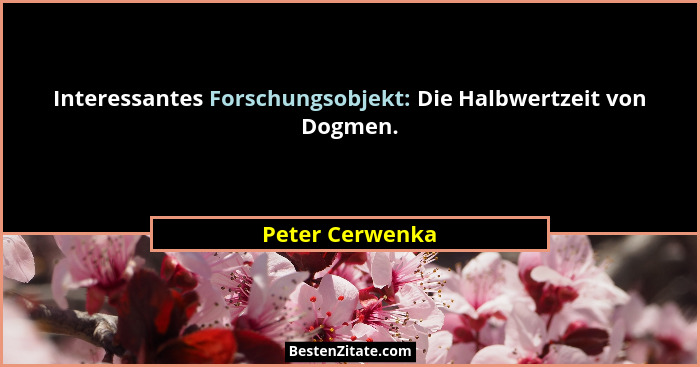 Interessantes Forschungsobjekt: Die Halbwertzeit von Dogmen.... - Peter Cerwenka
