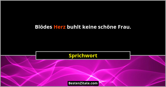 Blödes Herz buhlt keine schöne Frau.... - Sprichwort