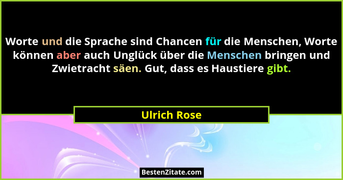 Worte und die Sprache sind Chancen für die Menschen, Worte können aber auch Unglück über die Menschen bringen und Zwietracht säen. Gut,... - Ulrich Rose