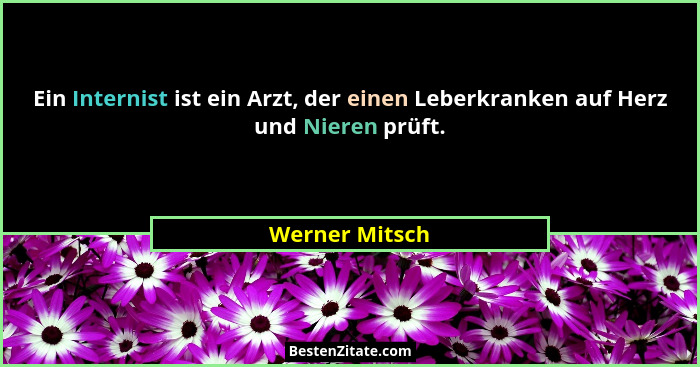 Ein Internist ist ein Arzt, der einen Leberkranken auf Herz und Nieren prüft.... - Werner Mitsch