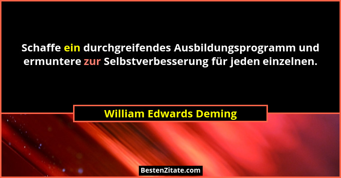 Schaffe ein durchgreifendes Ausbildungsprogramm und ermuntere zur Selbstverbesserung für jeden einzelnen.... - William Edwards Deming
