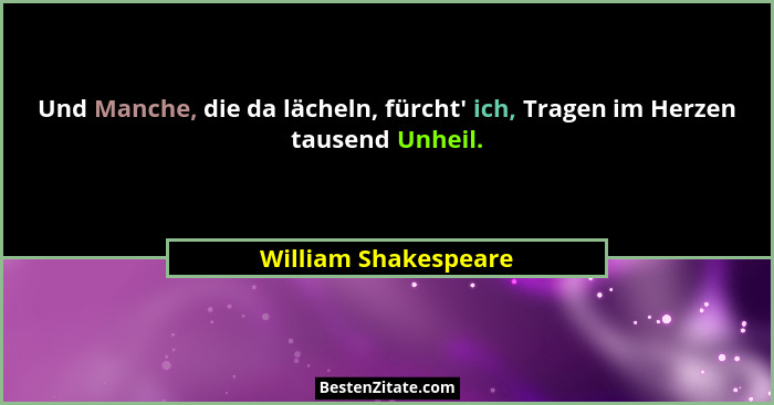 Und Manche, die da lächeln, fürcht' ich, Tragen im Herzen tausend Unheil.... - William Shakespeare