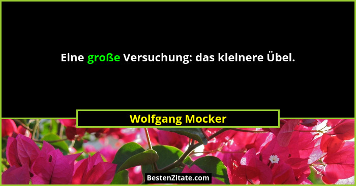 Eine große Versuchung: das kleinere Übel.... - Wolfgang Mocker