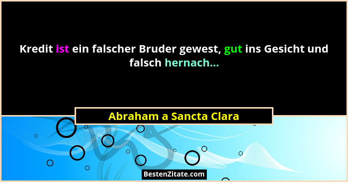 Kredit ist ein falscher Bruder gewest, gut ins Gesicht und falsch hernach...... - Abraham a Sancta Clara