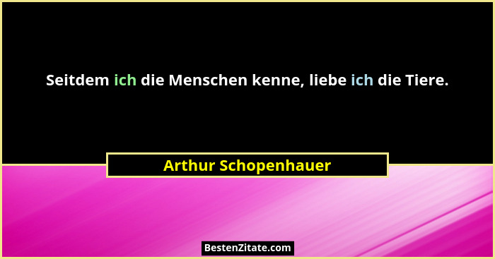Seitdem ich die Menschen kenne, liebe ich die Tiere.... - Arthur Schopenhauer
