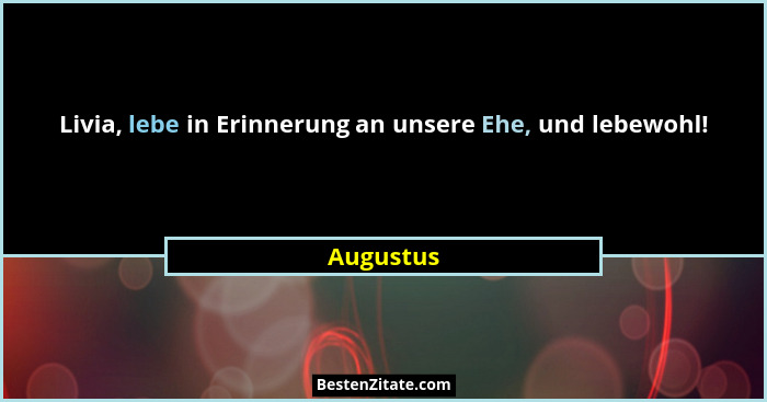 Livia, lebe in Erinnerung an unsere Ehe, und lebewohl!... - Augustus