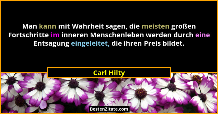 Man kann mit Wahrheit sagen, die meisten großen Fortschritte im inneren Menschenleben werden durch eine Entsagung eingeleitet, die ihren... - Carl Hilty