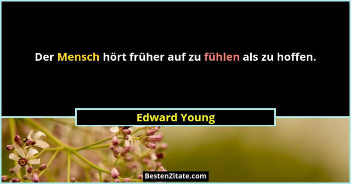 Der Mensch hört früher auf zu fühlen als zu hoffen.... - Edward Young