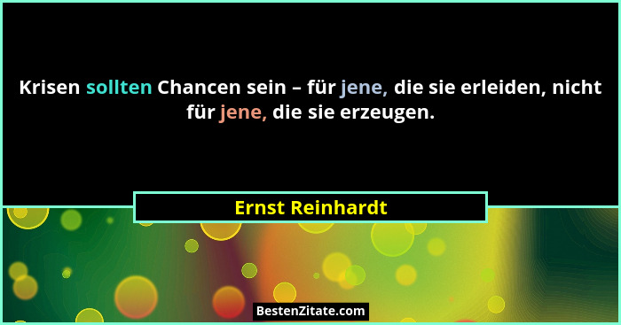 Krisen sollten Chancen sein – für jene, die sie erleiden, nicht für jene, die sie erzeugen.... - Ernst Reinhardt