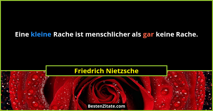 Eine kleine Rache ist menschlicher als gar keine Rache.... - Friedrich Nietzsche