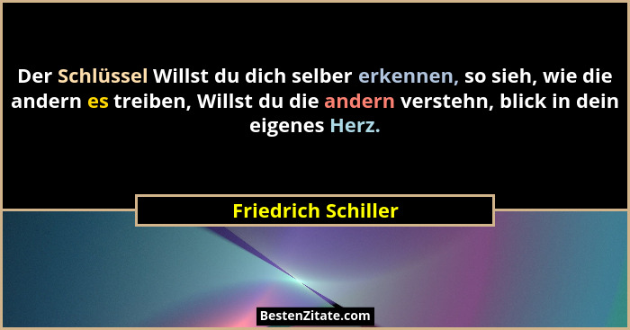Der Schlüssel Willst du dich selber erkennen, so sieh, wie die andern es treiben, Willst du die andern verstehn, blick in dein ei... - Friedrich Schiller