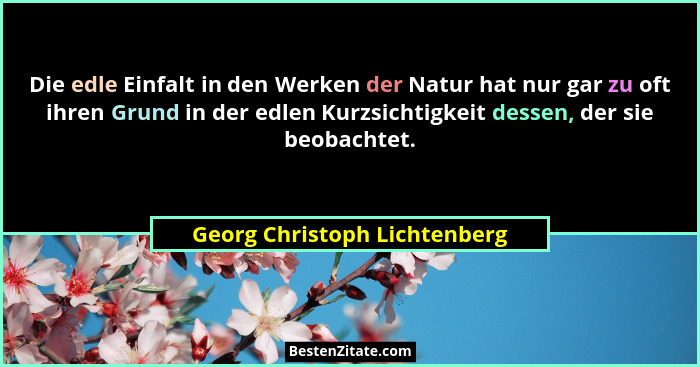 Die edle Einfalt in den Werken der Natur hat nur gar zu oft ihren Grund in der edlen Kurzsichtigkeit dessen, der sie beo... - Georg Christoph Lichtenberg