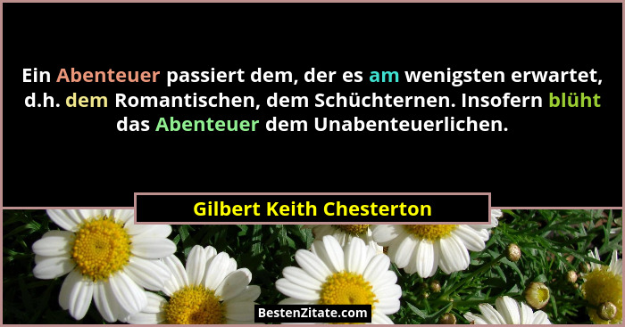 Ein Abenteuer passiert dem, der es am wenigsten erwartet, d.h. dem Romantischen, dem Schüchternen. Insofern blüht das Abent... - Gilbert Keith Chesterton