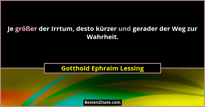 Je größer der Irrtum, desto kürzer und gerader der Weg zur Wahrheit.... - Gotthold Ephraim Lessing