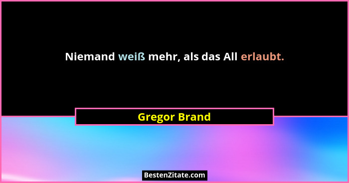 Niemand weiß mehr, als das All erlaubt.... - Gregor Brand