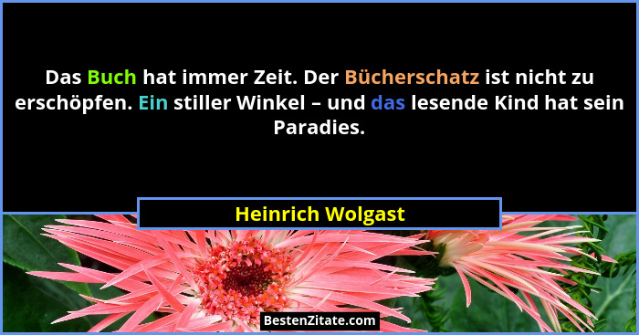 Das Buch hat immer Zeit. Der Bücherschatz ist nicht zu erschöpfen. Ein stiller Winkel – und das lesende Kind hat sein Paradies.... - Heinrich Wolgast