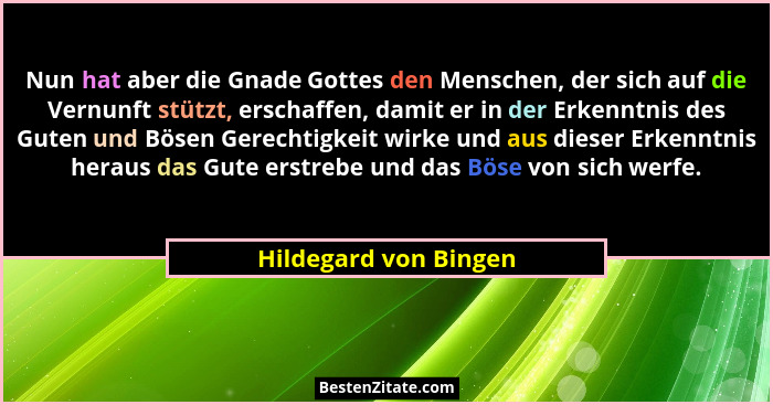 Nun hat aber die Gnade Gottes den Menschen, der sich auf die Vernunft stützt, erschaffen, damit er in der Erkenntnis des Guten... - Hildegard von Bingen
